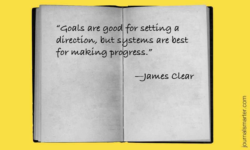 "Goals are good for setting a direction, but systems are best for making progress" - James Clear"